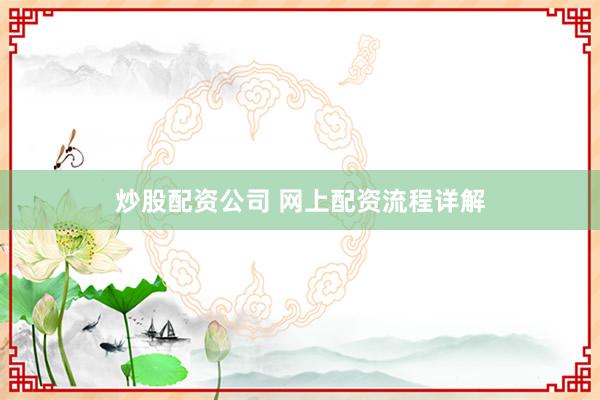 炒股配资公司 网上配资流程详解