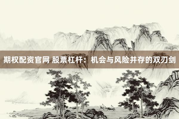 期权配资官网 股票杠杆:机会与风险并存的双刃剑