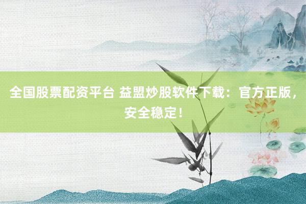 全国股票配资平台 益盟炒股软件下载：官方正版，安全稳定！