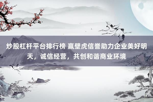 炒股杠杆平台排行榜 赢壁虎信誉助力企业美好明天，诚信经营，共创和谐商业环境