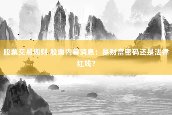 股票交易规则 股票内幕消息：是财富密码还是法律红线？
