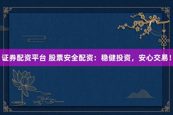 证券配资平台 股票安全配资：稳健投资，安心交易！