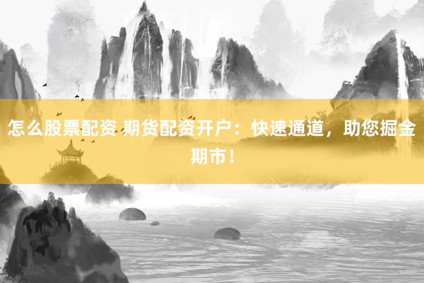 怎么股票配资 期货配资开户：快速通道，助您掘金期市！