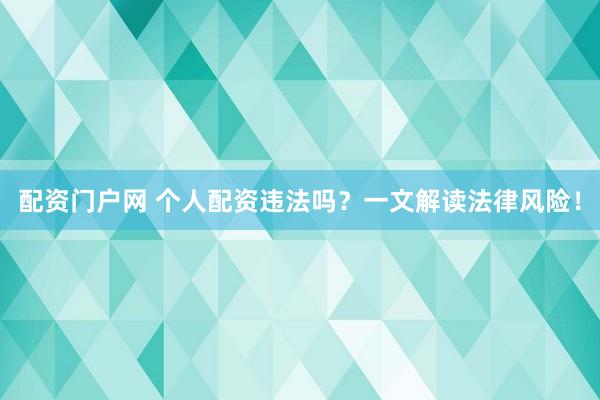配资门户网 个人配资违法吗？一文解读法律风险！