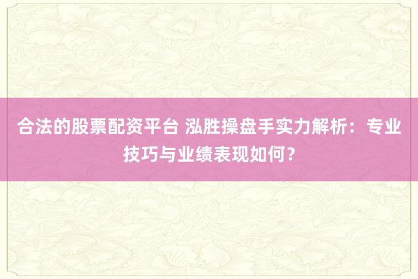 合法的股票配资平台 泓胜操盘手实力解析：专业技巧与业绩表现如何？